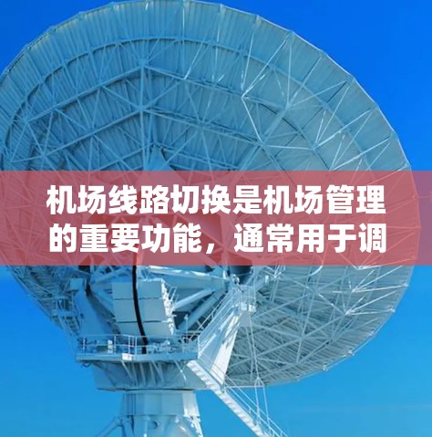 机场线路切换是机场管理的重要功能，通常用于调整航班的起降时间、航班安排和旅客信息的显示。以下是一些常见机场线路切换的操作步骤和方法，适用于大多数机场