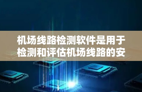 机场线路检测软件是用于检测和评估机场线路的安全性和流畅性的工具。这些软件能够帮助机场管理人员快速发现问题，并采取措施解决问题。以下是一些常用的机场线路检测软件及其特点
