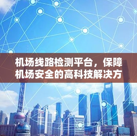 机场线路检测平台，保障机场安全的高科技解决方案