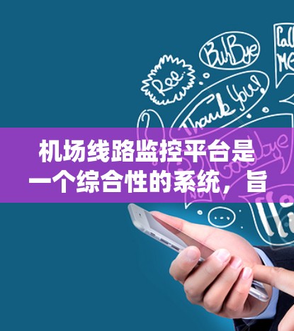 机场线路监控平台是一个综合性的系统，旨在优化机场交通管理，提升运营效率并保障乘客安全。以下是该平台的主要功能和特点