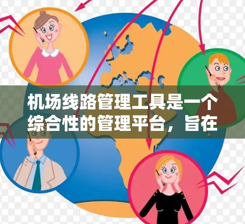 机场线路管理工具是一个综合性的管理平台，旨在优化机场的运营效率和响应能力。以下是对该工具的核心功能的详细总结
