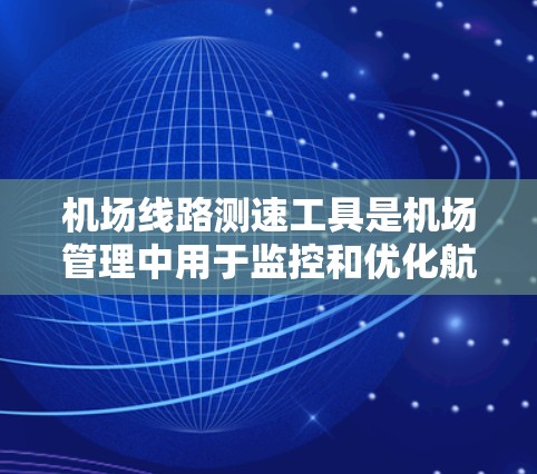 机场线路测速工具是机场管理中用于监控和优化航空交通的重要技术。以下是关于这些工具的详细介绍