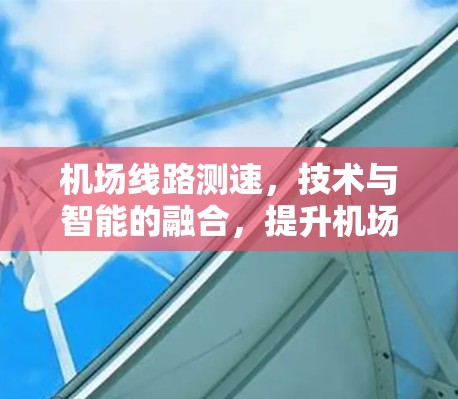 机场线路测速，技术与智能的融合，提升机场用户体验