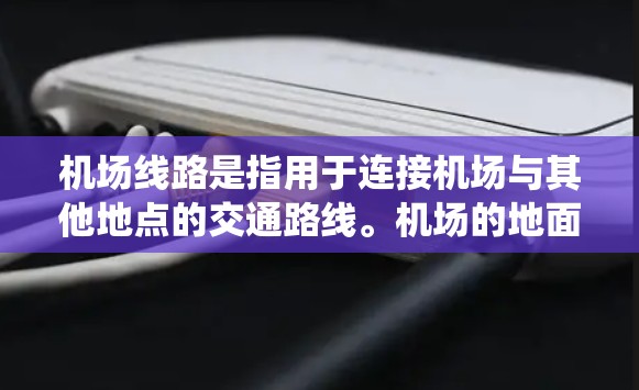 机场线路是指用于连接机场与其他地点的交通路线。机场的地面交通系统通常包括多个主要的航站楼，这些航站楼通过不同的道路、公交线路和地铁线路连接到机场，以便乘客方便地到达机场