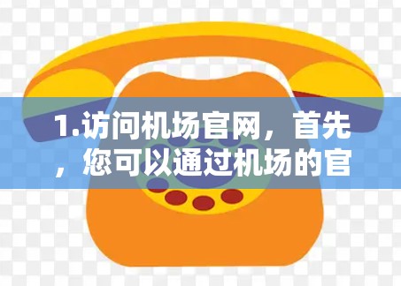 1.访问机场官网，首先，您可以通过机场的官方网站进行搜索和下载。例如，如果您的目的地是某个国际机场，您可以通过机场的官方网站查找相关的下载链接