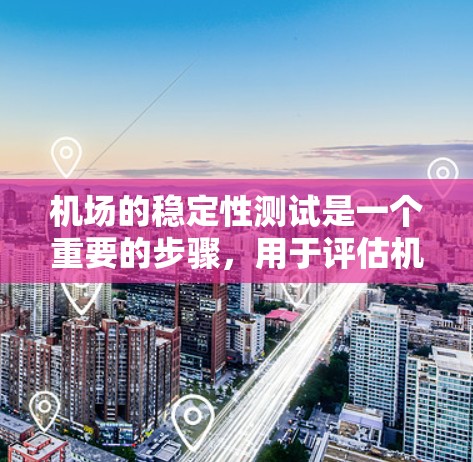 机场的稳定性测试是一个重要的步骤，用于评估机场在突发情况下的反应能力和恢复能力。以下是机场稳定性测试的详细步骤