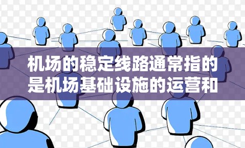 机场的稳定线路通常指的是机场基础设施的运营和维护，确保机场在各种情况下都能正常运行。以下是机场稳定线路的关键组成部分