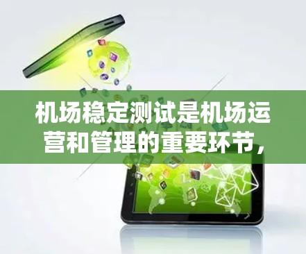 机场稳定测试是机场运营和管理的重要环节，主要目的是评估机场基础设施、运营系统以及旅客体验的稳定性，确保机场运行高效、安全，同时满足旅客需求。以下是机场稳定测试的关键内容