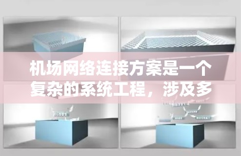 机场网络连接方案是一个复杂的系统工程，涉及多个环节和设备的整合与优化。以下是一个详细的机场网络连接方案