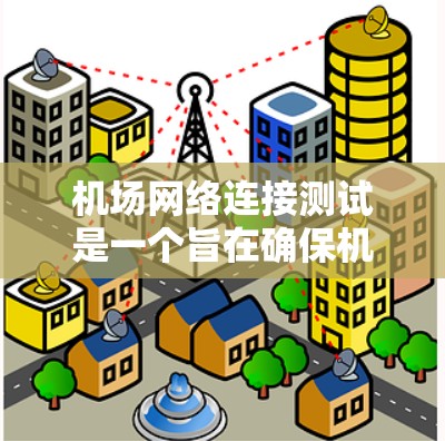 机场网络连接测试是一个旨在确保机场网络能够正常运行和连接稳定的过程。以下是模拟的机场网络连接测试方案
