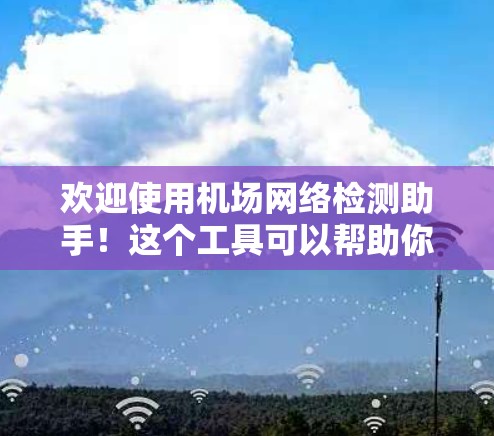 欢迎使用机场网络检测助手！这个工具可以帮助你检测和维护机场网络中的潜在问题。以下是一些常见的机场网络检测步骤