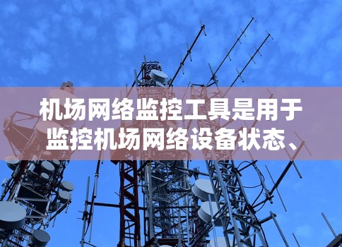 机场网络监控工具是用于监控机场网络设备状态、人员流动、设备故障等的关键工具。以下是一些常见的机场网络监控工具和功能，供您参考