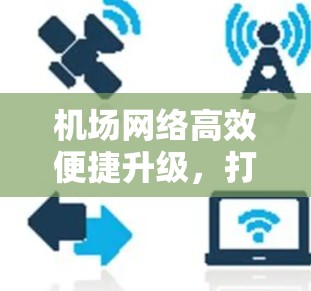 机场网络高效便捷升级，打造数字机场新范式