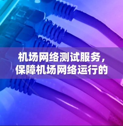 机场网络测试服务，保障机场网络运行的解决方案