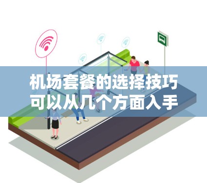 机场套餐的选择技巧可以从几个方面入手，帮助你更好地满足你的口味和需求。以下是一些实用的技巧和建议