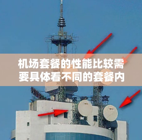 机场套餐的性能比较需要具体看不同的套餐内容、价格、菜品质量、服务态度以及是否符合个人需求。以下是一些可能的比较角度和比较结果