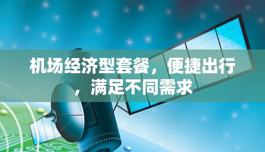 机场经济型套餐，便捷出行，满足不同需求
