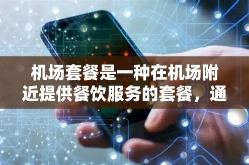 机场套餐是一种在机场附近提供餐饮服务的套餐，通常包括主菜、饮料、点心、甜点、酒水和服务。以下是对机场套餐的比较分析，涵盖成本、价格、体验、区域差异、优惠和服务等方面