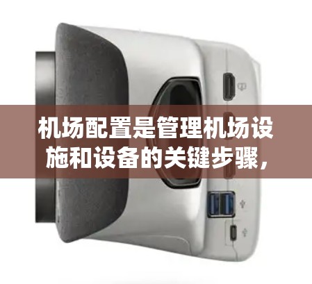 机场配置是管理机场设施和设备的关键步骤，涉及多个模块和平台的配置。以下是一个系统化的教程指南，帮助您逐步掌握机场配置