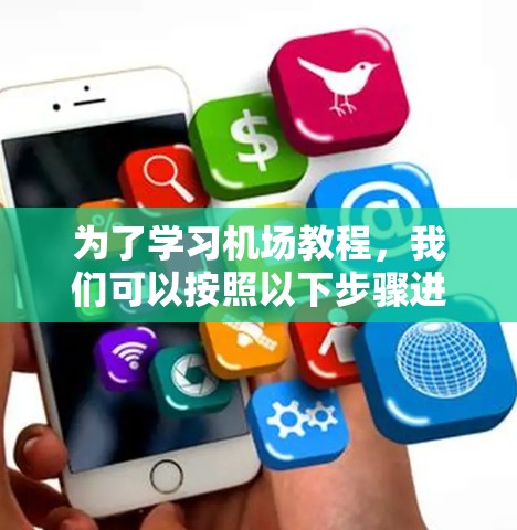 为了学习机场教程，我们可以按照以下步骤进行