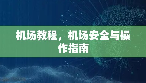 机场教程，机场安全与操作指南