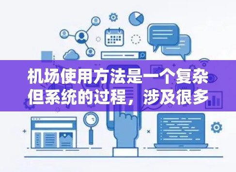 机场使用方法是一个复杂但系统的过程，涉及很多步骤和注意事项。以下是一个详细的指南，帮助你更好地理解和使用机场