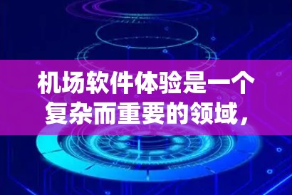 机场软件体验是一个复杂而重要的领域，涉及多个功能模块和系统集成。以下是一些常见的机场软件及其功能，帮助您更好地理解机场软件体验