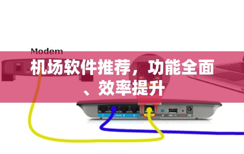 机场软件推荐，功能全面、效率提升