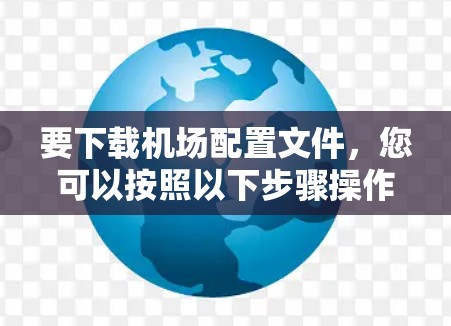 要下载机场配置文件，您可以按照以下步骤操作