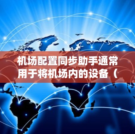 机场配置同步助手通常用于将机场内的设备（如机场广播系统、监控设备等）与手机或电脑上的同步配置管理。以下是一些可能的步骤和流程，帮助您理解如何使用机场配置同步助手
