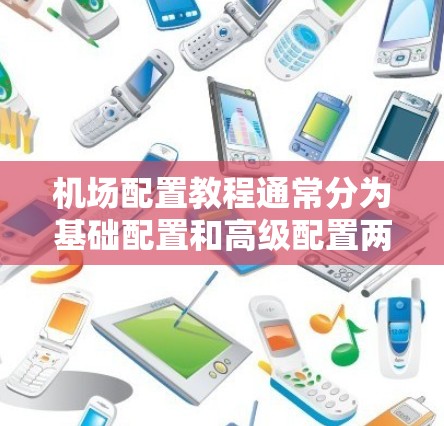 机场配置教程通常分为基础配置和高级配置两个阶段，可以帮助你为机场设计和优化机场设施，提高机场的运营效率和用户体验