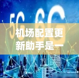 机场配置更新助手是一个用于管理机场configured设备、人员和系统的工具，旨在帮助机场管理人员高效地进行配置更新和维护。以下是该工具的详细说明