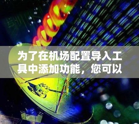 为了在机场配置导入工具中添加功能，您可以按照以下步骤进行