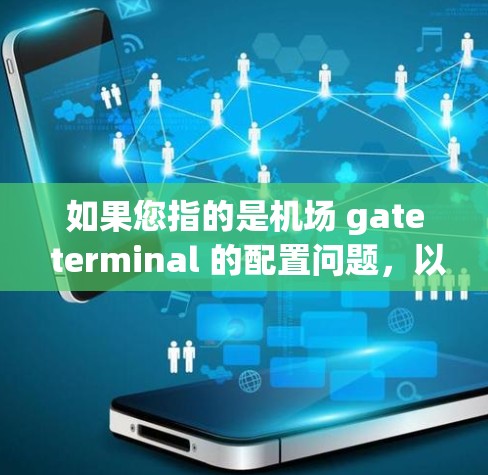 如果您指的是机场 gate terminal 的配置问题，以下是一些建议和步骤，帮助您进行正确的机场配置