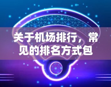 关于机场排行，常见的排名方式包括