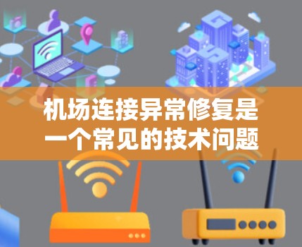 机场连接异常修复是一个常见的技术问题，可以通过以下步骤来解决
