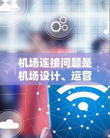 机场连接问题是机场设计、运营和城市规划中的一个重要问题，涉及到机场之间的交通连接方式、设施布局以及城市交通网络的优化。以下是对机场连接问题的分析