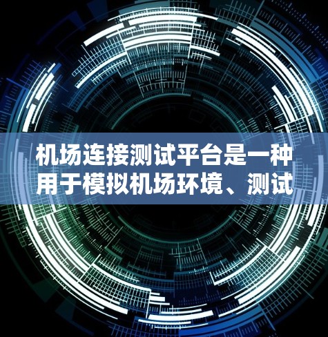 机场连接测试平台是一种用于模拟机场环境、测试飞行、连接、导航等功能的软件工具。以下是一些常见的机场连接测试平台及其特点
