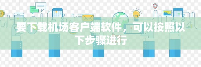 要下载机场客户端软件，可以按照以下步骤进行