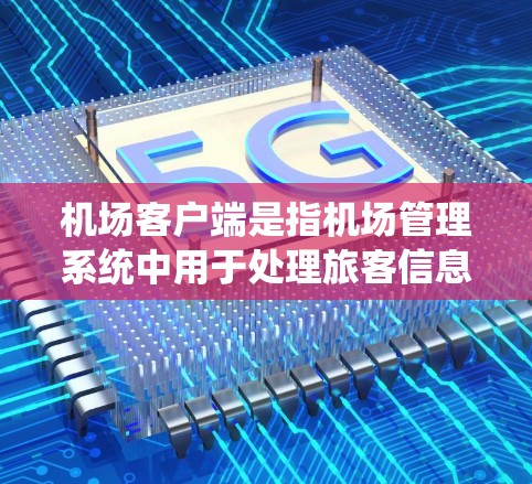 机场客户端是指机场管理系统中用于处理旅客信息、行李管理、交通物流、安全监控等核心功能的客户端设备。这些客户端通常用于机场的日常运营中，确保旅客的出行信息正确、及时和安全地传递给机场管理部门
