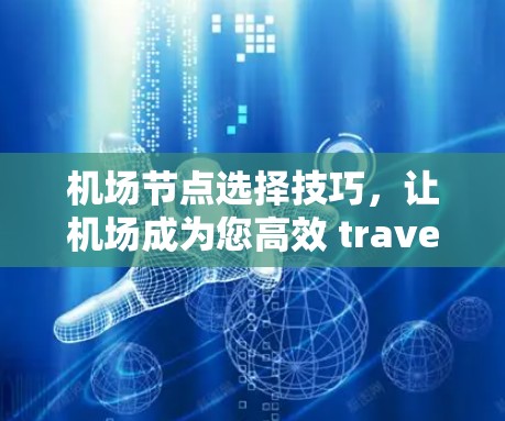 机场节点选择技巧，让机场成为您高效 travel的利器