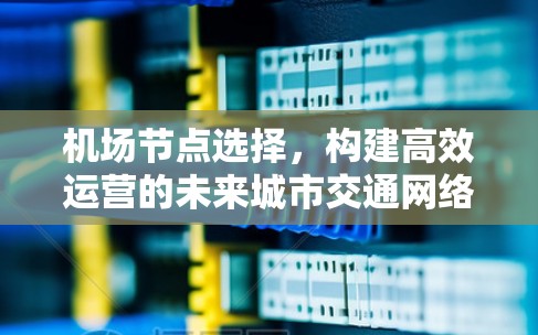 机场节点选择，构建高效运营的未来城市交通网络