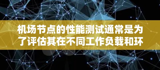 机场节点的性能测试通常是为了评估其在不同工作负载和环境条件下的响应速度、稳定性以及处理能力。以下是一个详细的机场节点性能测试流程