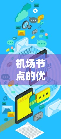 机场节点的优化是机场运营的重要方面，特别是机场节点的优化可以帮助提高机场的效率、舒适性和旅客体验。以下是一些机场节点优化的主要方面