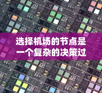 选择机场的节点是一个复杂的决策过程，需要综合考虑多方面因素。以下是一个系统化的步骤指南，帮助你做出明智的选择