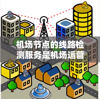 机场节点的线路检测服务是机场运营的重要组成部分,旨在确保机场的各个节点保持高效和安全的运行状态。以下是对该主题的详细分析 机场节点的线路检测服务是机场运营的重要组成部分,旨在确保机场的各个节点保持高效和安全的运行状态。以下是对该主题的详细分析