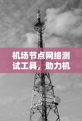 机场节点网络测试工具，助力机场信号传输优化