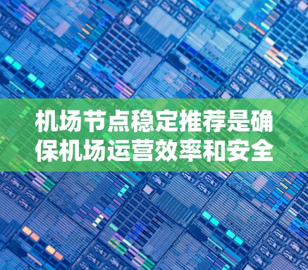 机场节点稳定推荐是确保机场运营效率和安全的重要因素。机场节点通常指的是机场的机房、铁道线等基础设施，这些节点需要保持稳定运行以确保机场的高效性和安全性。以下是一些机场节点稳定推荐的考虑因素和设备