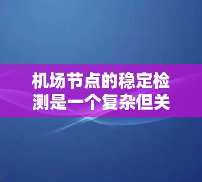机场节点的稳定检测是一个复杂但关键的过程，确保机场的运行和旅客的安全。以下是对机场节点稳定检测的详细步骤和方法