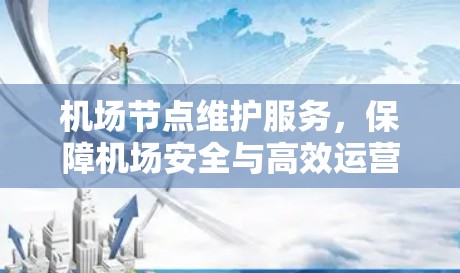机场节点维护服务，保障机场安全与高效运营的关键措施